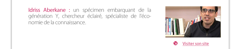 Idriss Aberkane : un spécimen embarquant de la génération Y, chercheur éclairé, spécialiste de l’éco- nomie de la connaissance. 