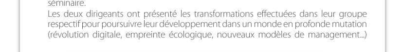 Les deux dirigeants ont présenté les transformations effectuées dans leur groupe respectif pour poursuivre leur développement dans un monde en profonde mutation (révolution digitale, empreinte écologique, nouveaux modèles de management...)