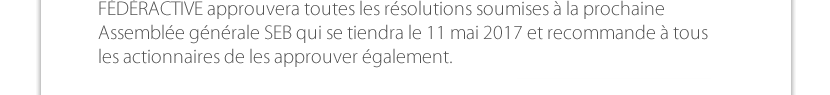 FÉDÉRACTIVE approuvera toutes les résolutions soumises à la prochaine Assemblée générale SEB qui se tiendra le 11 mai 2017 et recommande à tous les actionnaires de les approuver également. 