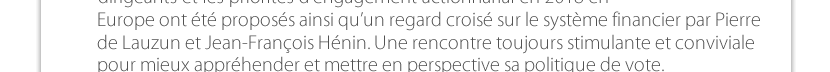 Europe ont été proposés ainsi qu’un regard croisé sur le système financier par Pierre de Lauzun et Jean-François Hénin. Une rencontre toujours stimulante et conviviale pour mieux appréhender et mettre en perspective sa politique de vote.  