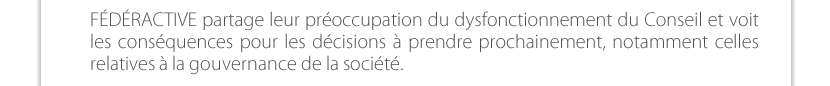 FÉDÉRACTIVE partage leur préoccupation du dysfonctionnement du Conseil et voit les conséquences pour les décisions à prendre prochainement, notamment celles relatives à la gouvernance de la société.