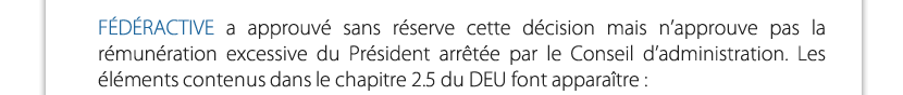 FÉDÉRACTIVE a approuvé sans réserve cette décision mais n’approuve pas la rémunération excessive du Président arrêtée par le Conseil d’administration. Les éléments contenus dans le chapitre 2.5 du DEU font apparaître :
