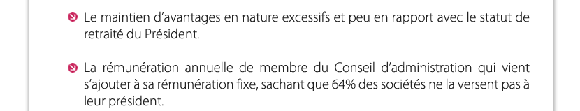 Le maintien d’avantages en nature excessifs et peu en rapport avec le statut de retraité du Président.
La rémunération annuelle de membre du Conseil d’administration qui vient s’ajouter à sa rémunération fixe, sachant que 64% des sociétés ne la versent pas à leur président.