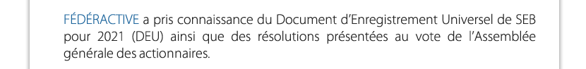 FÉDÉRACTIVE a pris connaissance du Document d’Enregistrement Universel de SEB pour 2021 (DEU) ainsi que des résolutions présentées au vote de l’Assemblée générale des actionnaires.

